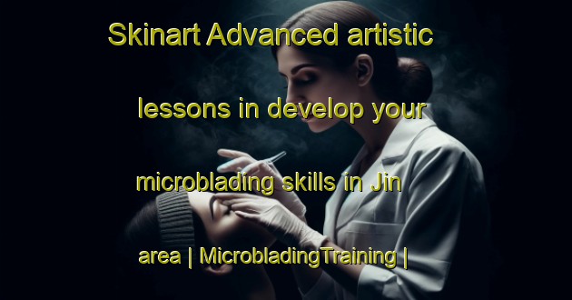 Skinart Advanced artistic lessons in develop your microblading skills in Jin area | MicrobladingTraining | MicrobladingClasses | SkinartTraining-India